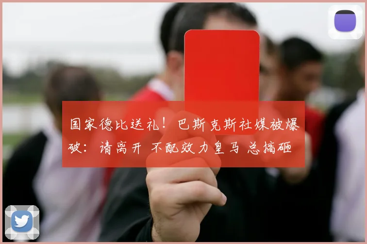 国家德比送礼！巴斯克斯社媒被爆破：请离开 不配效力皇马 总搞砸