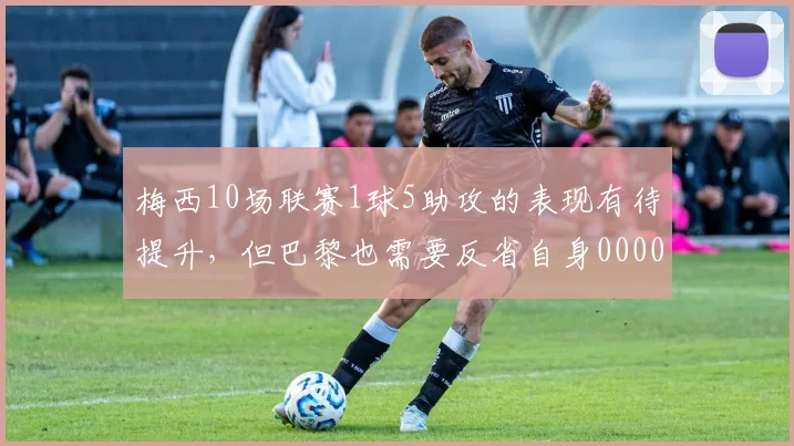 梅西10场联赛1球5助攻的表现有待提升，但巴黎也需要反省自身0000644