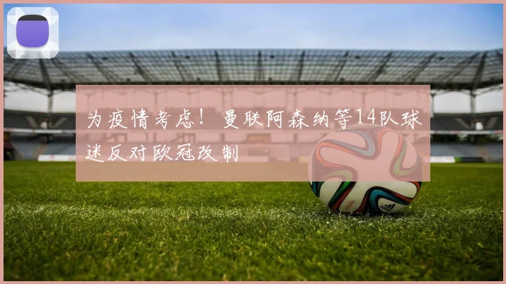为疫情考虑！曼联阿森纳等14队球迷反对欧冠改制