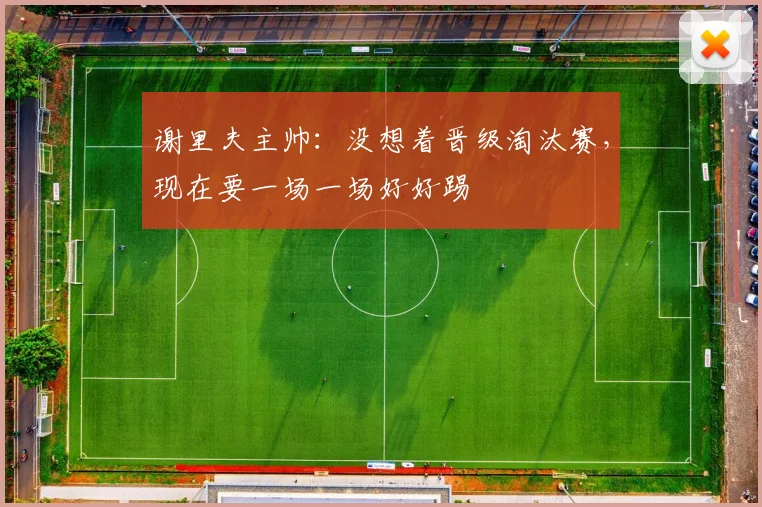 谢里夫主帅：没想着晋级淘汰赛，现在要一场一场好好踢