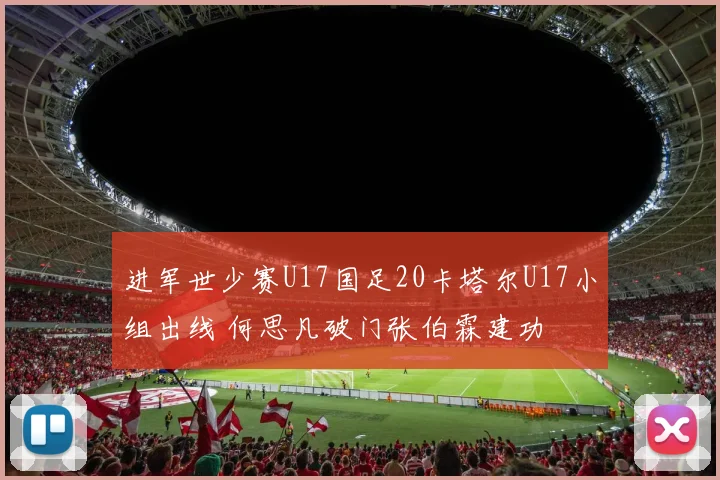 进军世少赛U17国足20卡塔尔U17小组出线 何思凡破门张伯霖建功